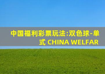 中国福利彩票玩法:双色球-单式 CHINA WELFAR